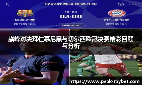 巅峰对决拜仁慕尼黑与切尔西欧冠决赛精彩回顾与分析