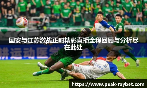 国安与江苏激战正酣精彩直播全程回顾与分析尽在此处