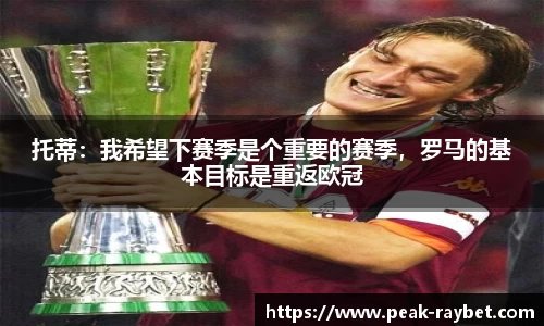 托蒂：我希望下赛季是个重要的赛季，罗马的基本目标是重返欧冠